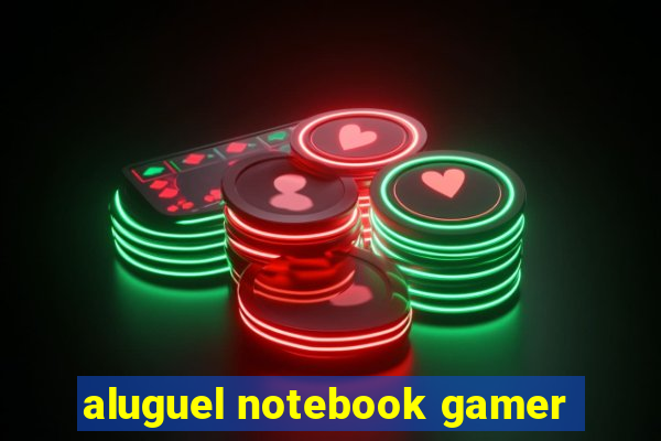 aluguel notebook gamer